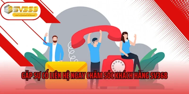 Gặp sự cố liên hệ ngay chăm sóc khách hàng SV368