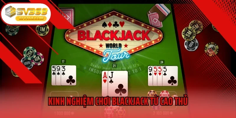 Kinh nghiệm chơi Blackjack từ cao thủ